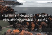 红桃视频不完全体验说明：高频使用后的习惯变化与效率提升（新手向）