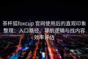 茶杯狐foxcup 官网使用后的直观印象整理：入口路径、导航逻辑与找内容效率评估