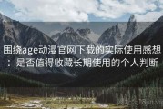 围绕age动漫官网下载的实际使用感想：是否值得收藏长期使用的个人判断