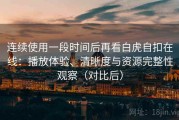连续使用一段时间后再看白虎自扣在线：播放体验、清晰度与资源完整性观察（对比后）