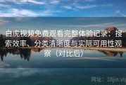 白虎视频免费观看完整体验记录：搜索效率、分类清晰度与实际可用性观察（对比后）