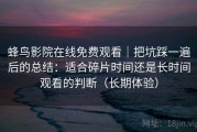 蜂鸟影院在线免费观看｜把坑踩一遍后的总结：适合碎片时间还是长时间观看的判断（长期体验）