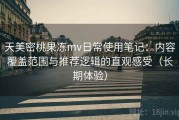 天美密桃果冻mv日常使用笔记：内容覆盖范围与推荐逻辑的直观感受（长期体验）