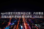 age动漫官方完整体验记录：内容覆盖范围与推荐逻辑的直观感受（对比后）
