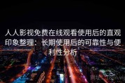 人人影视免费在线观看使用后的直观印象整理：长期使用后的可靠性与便利性分析