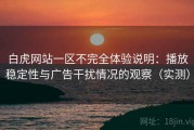 白虎网站一区不完全体验说明：播放稳定性与广告干扰情况的观察（实测）