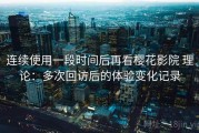 连续使用一段时间后再看樱花影院 理论：多次回访后的体验变化记录