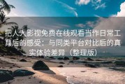 把人人影视免费在线观看当作日常工具后的感受：与同类平台对比后的真实体验差异（整理版）