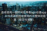连续使用一段时间后再看age动漫app：从找资源到持续使用的完整体验链路（稳定性观察）