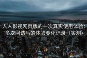 人人影视网页版的一次真实使用体验：多次回访后的体验变化记录（实测）