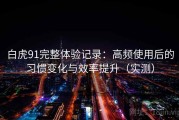 白虎91完整体验记录：高频使用后的习惯变化与效率提升（实测）