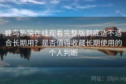 蜂鸟影院在线观看完整版到底适不适合长期用？是否值得收藏长期使用的个人判断