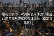 樱花影院的一次真实使用体验：常见问题与应对方式的整理记录（稳定性观察）