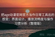 把age动漫官网官方当作日常工具后的感受：界面设计、播放流畅度与操作习惯分析（整理版）