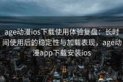 age动漫ios下载使用体验复盘：长时间使用后的稳定性与加载表现，age动漫app下载安装ios