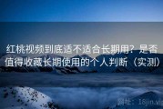 红桃视频到底适不适合长期用？是否值得收藏长期使用的个人判断（实测）