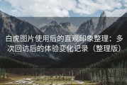 白虎图片使用后的直观印象整理：多次回访后的体验变化记录（整理版）