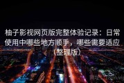 柚子影视网页版完整体验记录：日常使用中哪些地方顺手，哪些需要适应（整理版）