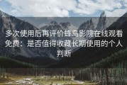 多次使用后再评价蜂鸟影院在线观看免费：是否值得收藏长期使用的个人判断