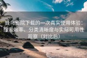 蜂鸟影院下载的一次真实使用体验：搜索效率、分类清晰度与实际可用性观察（对比后）