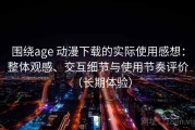 围绕age 动漫下载的实际使用感想：整体观感、交互细节与使用节奏评价（长期体验）