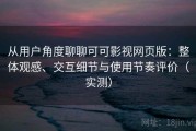 从用户角度聊聊可可影视网页版：整体观感、交互细节与使用节奏评价（实测）