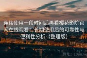 连续使用一段时间后再看樱花影院官网在线观看：长期使用后的可靠性与便利性分析（整理版）