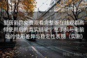星辰影院免费观看完整版在线观看高频使用后的真实结论：在手机与电脑端的使用差异与稳定性表现（实测）