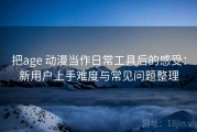 把age 动漫当作日常工具后的感受：新用户上手难度与常见问题整理