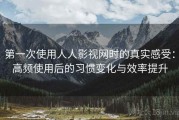 第一次使用人人影视网时的真实感受：高频使用后的习惯变化与效率提升