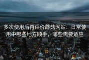 多次使用后再评价蘑菇网站：日常使用中哪些地方顺手，哪些需要适应