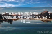 多次使用后再评价樱花影院入口：内容覆盖范围与推荐逻辑的直观感受（对比后）