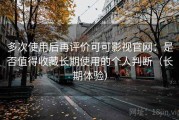 多次使用后再评价可可影视官网：是否值得收藏长期使用的个人判断（长期体验）