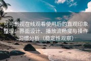 可可影视在线观看使用后的直观印象整理：界面设计、播放流畅度与操作习惯分析（稳定性观察）