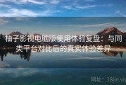 柚子影视电脑版使用体验复盘：与同类平台对比后的真实体验差异