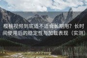 樱桃视频到底适不适合长期用？长时间使用后的稳定性与加载表现（实测）