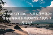 age动漫ios下载的一次真实使用体验：是否值得收藏长期使用的个人判断（对比后）