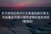 多次使用后再评价天美蜜桃麻花果冻：内容覆盖范围与推荐逻辑的直观感受（整理版）