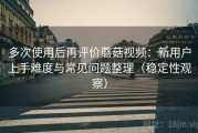 多次使用后再评价蘑菇视频：新用户上手难度与常见问题整理（稳定性观察）