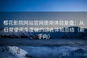 樱花影院网站官网使用体验复盘：从日常使用角度做的综合体验总结（新手向）
