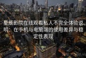 星辰影院在线观看私人不完全体验说明：在手机与电脑端的使用差异与稳定性表现
