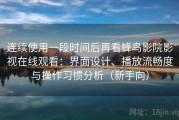 连续使用一段时间后再看蜂鸟影院影视在线观看：界面设计、播放流畅度与操作习惯分析（新手向）