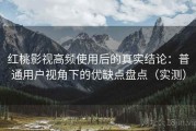 红桃影视高频使用后的真实结论：普通用户视角下的优缺点盘点（实测）