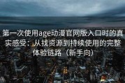 第一次使用age动漫官网版入口时的真实感受：从找资源到持续使用的完整体验链路（新手向）