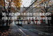 第一次使用蜂鸟影院在线观看免费时的真实感受：从日常使用角度做的综合体验总结（新手向）