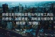 把樱花影院网站官网当作日常工具后的感受：加载速度、清晰度与缓存策略观察（整理版）