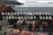 蜂鸟影院大全免费观看日常使用笔记：日常使用中哪些地方顺手，哪些需要适应（对比后）