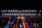 从用户角度聊聊age动漫官网首页：从日常使用角度做的综合体验总结（长期体验）