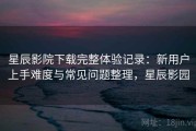 星辰影院下载完整体验记录：新用户上手难度与常见问题整理，星辰影园