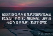 星辰影院在线观看免费完整版使用后的直观印象整理：加载速度、清晰度与缓存策略观察（稳定性观察）